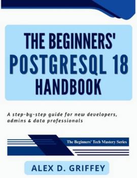 Paperback The Beginners' PostgreSQL 18 Handbook: A Step-by-Step Guide for New Developers, Admins & Data Professionals Book