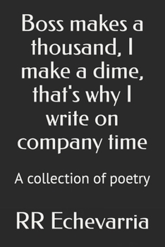 Boss makes a thousand, I make a dime, that's why I write on company time: A collection of poetry