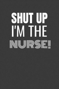 Paperback Shut Up I'm the Nurse: SHUT UP I'M THE NURSE Funny gag fit for the NURSE journal/notebook/diary Lined notebook to write in Book