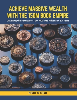 Achieve Massive Wealth with the 150M Book Empire: Unveiling the Formula to Turn 1000 into Millions in 3.5 Years