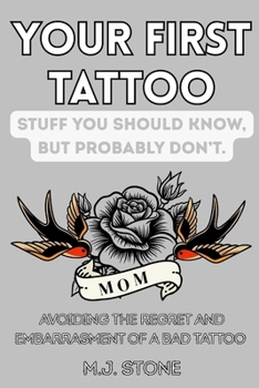 Your First Tattoo- Stuff You Should Know, But Probably Don’t: Avoid the Regret and Embarrassment of a Bad Tattoo