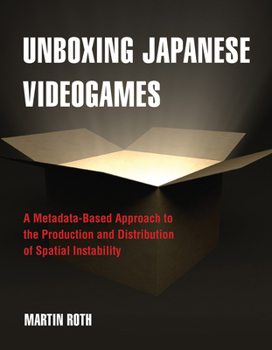 Paperback Unboxing Japanese Videogames: A Metadata-Based Approach to the Production and Distribution of Spatial Instability Book