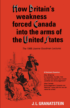 Paperback How Britain's Economic, Political, and Military Weakness Forced Canada into the Arms of the United States: The 1988 Joanne Goodman Lectures Book