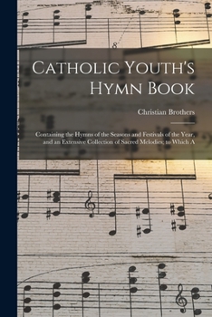 Paperback Catholic Youth's Hymn Book: Containing the Hymns of the Seasons and Festivals of the Year, and an Extensive Collection of Sacred Melodies; to Which A Book