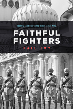 Faithful Fighters: Identity and Power in the British Indian Army - Book  of the South Asia in Motion