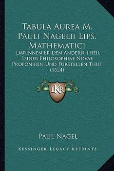 Paperback Tabula Aurea M. Pauli Nagelii Lips. Mathematici: Darinnen Er Den Andern Theil Seiner Philosophiae Novae Proponiren Und Furstellen Thut (1624) [German] Book