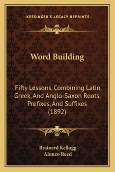 Paperback Word Building: Fifty Lessons, Combining Latin, Greek, And Anglo-Saxon Roots, Prefixes, And Suffixes (1892) Book