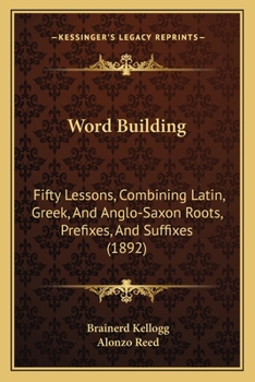 Word Building: Fifty Lessons, Combining Latin, Greek, And Anglo-Saxon Roots, Prefixes, And Suffixes