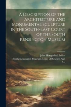 Paperback A Description of the Architecture and Monumental Sculpture in the South-East Court of the South Kensington Museum Book