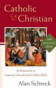 Catholic and Christian: An Explanation of Commonly Misunderstood Catholic Beliefs (New Edition)