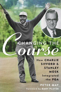Hardcover Changing the Course: How Charlie Sifford and Stanley Mosk Integrated the PGA Book