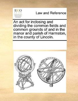 Paperback An act for inclosing and dividing the common fields and common grounds of and in the manor and parish of Harmston, in the county of Lincoln. Book