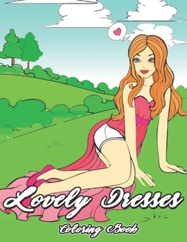 Paperback Lovely Dresses Coloring Book: Fashion Coloring Book, For Young Girls & Adults, 60 Unique Enchanting Fashionable Ladies & Women Wearing Pretty Dresse Book