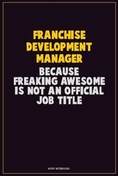 Franchise Development Manager, Because Freaking Awesome Is Not An Official Job Title: Career Motivational Quotes 6x9 120 Pages Blank Lined Notebook Journal