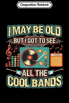 Composition Notebook: Funny I MAY BE OLD BUT I GOT TO SEE ALL THE COOL BANDS  Journal/Notebook Blank Lined Ruled 6x9 100 Pages