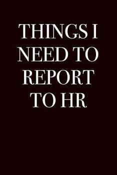 Things I Need to Report to HR (Gag Gift Blank Lined Journals)