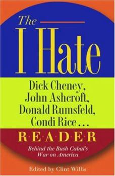 The I Hate Dick Cheney, John Ashcroft, Donald Rumsfeld, Condi Rice. . . Reader: Behind the Bush Cabal's War on America (The "I Hate" Series)