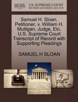 Samuel H. Sloan, Petitioner, v. William H. Mulligan, Judge, Etc. U.S. Supreme Court Transcript of Record with Supporting Pleadings