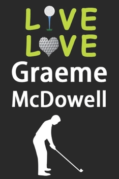 Paperback Live Love Graeme McDowell Journal: Funny Cute Gift For Graeme McDowell Lovers - I Heart Graeme McDowell Golf Notebook: Blank Lined Journals - 120 Page Book