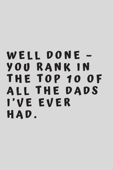 Well done – you rank in the top 10 of all the dads I’ve ever had.: 6"x9" 120 pages journal