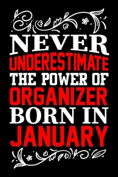 Never Underestimate The Power Of Organizer Born In January: Birthday Journal Gift For Organizer Girls, Man And Women Birthday Notebook Lined Journal (6X9) With 100 Pages