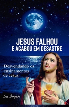 Paperback Jesus Falhou E Acabou Em Desastre: Desvendando OS Ensinamentos de Jesus [Portuguese] Book