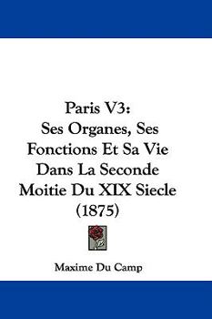 Hardcover Paris V3: Ses Organes, Ses Fonctions Et Sa Vie Dans La Seconde Moitie Du XIX Siecle (1875) Book