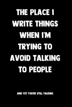 Paperback The Place I Write Things When I'm Trying To Avoid Talking To People... And Yet You're Still Talking: 100 Pages - Lined Blank Journal Notebook Diary - Book