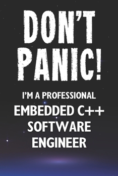 Don't Panic! I'm A Professional Embedded C++ Software Engineer: Customized 100 Page Lined Notebook Journal Gift For A Busy Embedded C++ Software Engineer: Far Better Than A Throw Away Greeting Card.