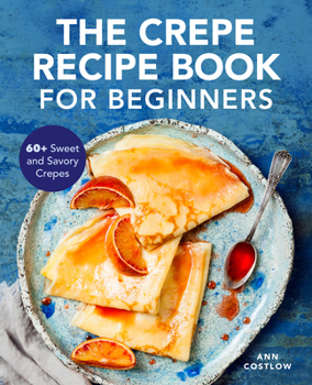 Paperback The Crepe Recipe Book for Beginners: 60+ Sweet and Savory Crepes Book