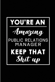 You're An Amazing Public Relations Manager. Keep That Shit Up.: Blank Lined Funny Public Relations Manager Journal Notebook Diary - Perfect Gag ... Gift for friends, family and coworkers