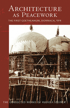 Paperback Architecture as Peacework: The First Goetheanum, Dornach, 1914 (Cw 287) Volume 287 Book