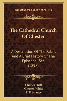 Paperback The Cathedral Church Of Chester: A Description Of The Fabric And A Brief History Of The Episcopal See (1898) Book