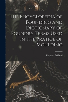 Paperback The Encyclopedia of Founding and Dictionary of Foundry Terms Used in the Pratice of Moulding Book