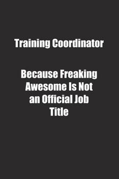 Training Coordinator Because Freaking Awesome Is Not an Official Job Title.: Lined notebook