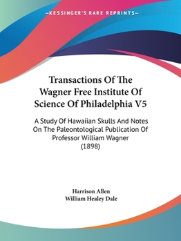 Paperback Transactions Of The Wagner Free Institute Of Science Of Philadelphia V5: A Study Of Hawaiian Skulls And Notes On The Paleontological Publication Of Pr Book