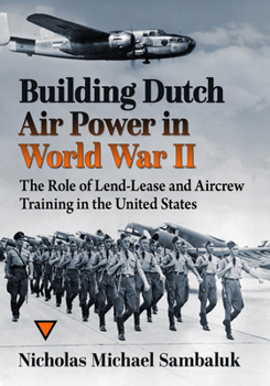 Paperback Building Dutch Air Power in World War II: The Role of Lend-Lease and Aircrew Training in the United States Book