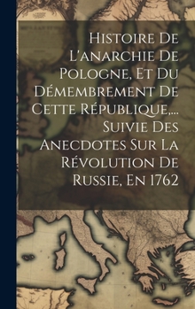 Hardcover Histoire De L'anarchie De Pologne, Et Du Démembrement De Cette République, ... Suivie Des Anecdotes Sur La Révolution De Russie, En 1762 [French] Book