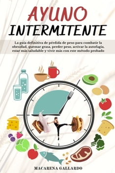 Ayuno Intermitente: La guía definitiva de pérdida de peso para combatir la obesidad, quemar grasa, perder peso, activar la autofagia, estar más ... más con este método probado