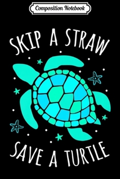 Composition Notebook: Skip A Straw Save A Turtle Colorful Sea Turtle With Starfish Premium  Journal/Notebook Blank Lined Ruled 6x9 100 Pages