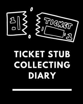 Paperback Ticket Stub Collecting Diary: Ticket Stub Diary Collection Ticket Date Details of The Tickets Purchased/Found From History Behind the Ticket Sketch/ Book