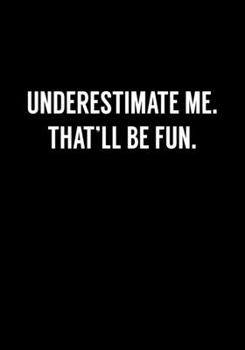 Underestimate Me. That'll Be Fun.: Funny Gag Gift Notebook For Coworkers & Friends (Dot Grid Journal & Weekly Planner)