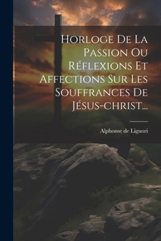 Paperback Horloge De La Passion Ou Réflexions Et Affections Sur Les Souffrances De Jésus-christ... [French] Book