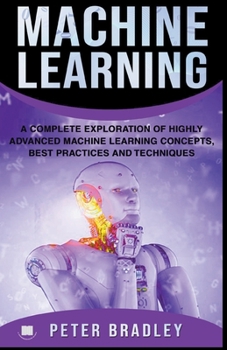 Paperback Machine Learning - A Complete Exploration of Highly Advanced Machine Learning Concepts, Best Practices and Techniques Book