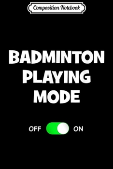 Paperback Composition Notebook: Badminton Playing Mode On Funny Best Gift Racquet Sports Journal/Notebook Blank Lined Ruled 6x9 100 Pages Book