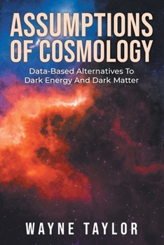 Paperback Assumptions Of Cosmology: Data-Based Alternatives To Dark Energy And Dark Matter Book
