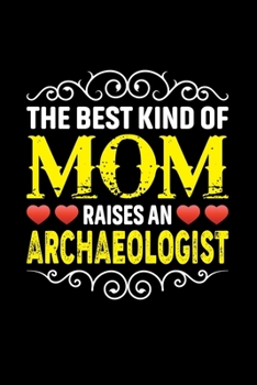 The Best Kind Of Mom Raises An Archaeologist: Birthday, Retirement, Mothers Day Gift from Son, Daughter or Mom, Lined Notebook, 6 x 9, 120 Pages