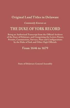 Original Land Titles in Delaware, Commonly Known as the Duke of York Record, Being an Authorized Transcript from the Official Archives of the State of Delaware, and Comprising the Letters Patent, Perm