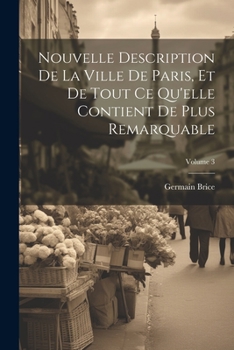 Paperback Nouvelle Description De La Ville De Paris, Et De Tout Ce Qu'elle Contient De Plus Remarquable; Volume 3 [French] Book