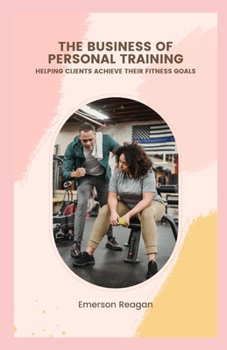 Paperback The Business of Personal Training: Helping Clients Achieve their Fitness Goals Book